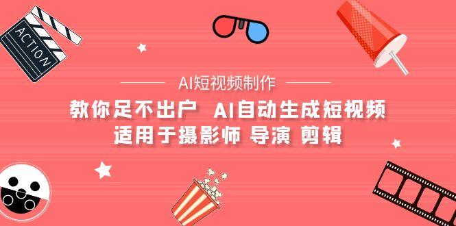 (9722期)【AI短视频制作】教你足不出户  AI自动生成短视频 适用于摄影师 导演 剪辑-E网资源
