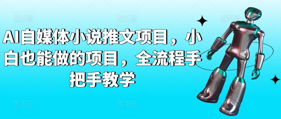 AI自媒体小说推文项目，小白也能做的项目，全流程手把手教学-E网资源