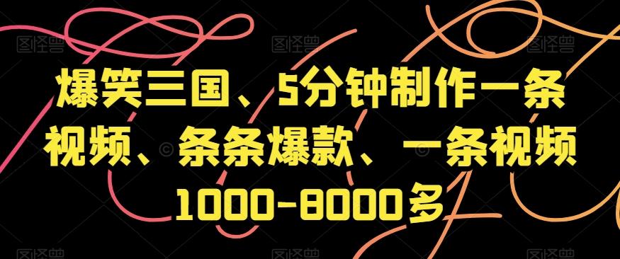 爆笑三国、5分钟制作一条视频、条条爆款、一条视频1000-8000多【揭秘】-E网资源