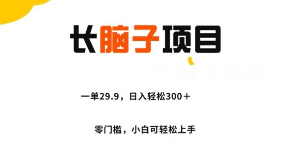 长脑子项目，一单29.9，日入轻松300＋，零门槛操作-E网资源