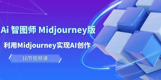 (10066期)玩赚Ai 智图师 Midjourney版：利用Midjourney实现AI创作及变现(10节课)-E网资源