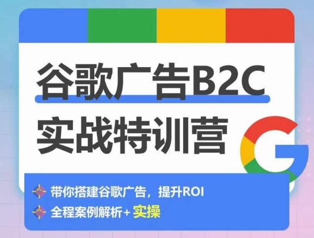 谷歌广告B2C实战特训营，500+谷歌账户总结经验，实战演示如何从0-1搭建广告账户-E网资源