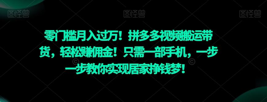 零门槛月入过万！拼多多视频搬运带货，轻松赚佣金！只需一部手机，一步一步教你实现居家挣钱梦！-E网资源