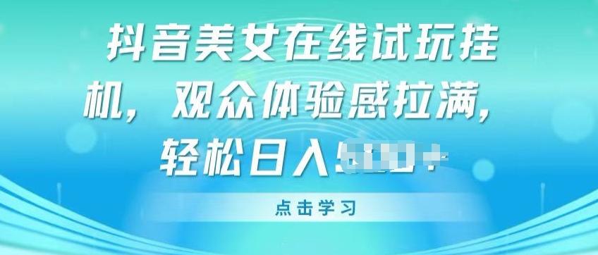 抖音美女在线试玩挂JI，观众体验感拉满，实现轻松变现【揭秘】-E网资源