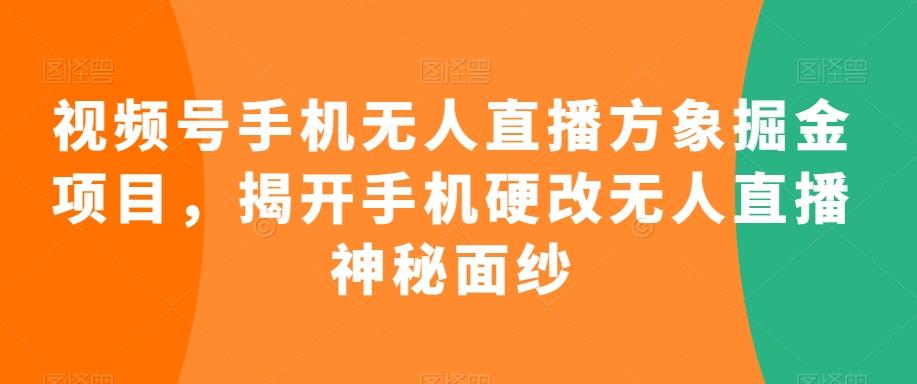 视频号手机无人直播方象掘金项目，揭开手机硬改无人直播神秘面纱-E网资源