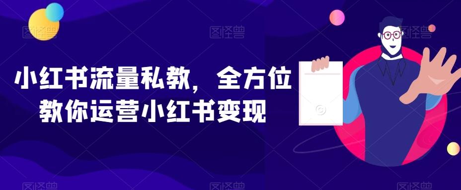 小红书流量私教，全方位教你运营小红书变现-E网资源