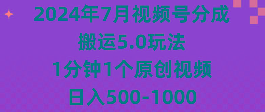 2024年7月视频号分成搬运5.0玩法，1分钟1个原创视频，日入500-1000-E网资源