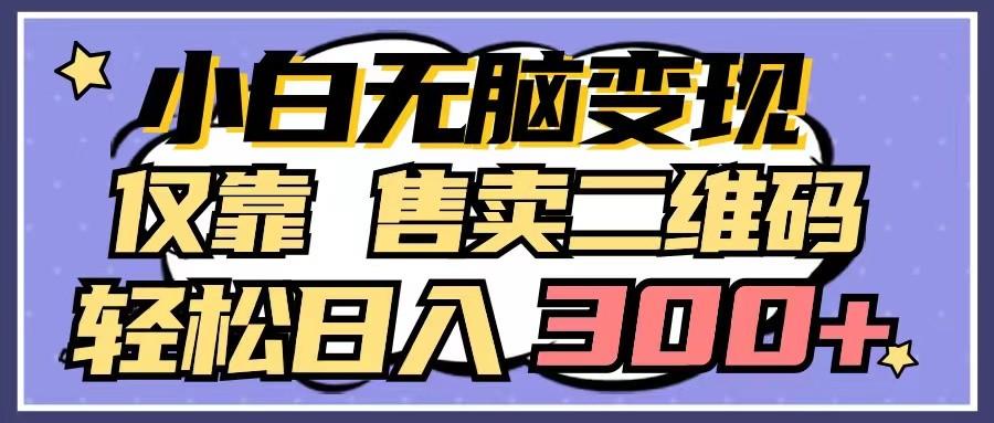 小白无脑变现，仅靠售卖二维码，轻松日入300+-E网资源