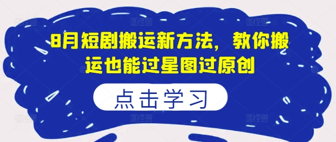 8月短剧搬运新方法，教你搬运也能过星图过原创-E网资源