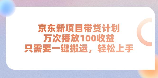 京东新项目带货计划，万次播放100收益，只需要一键搬运，轻松上手-E网资源