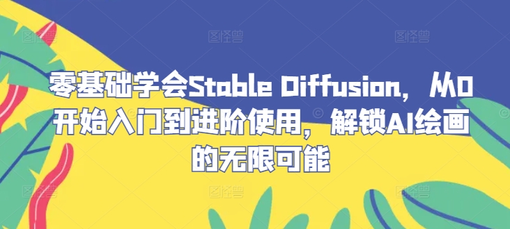 零基础学会Stable Diffusion，从0开始入门到进阶使用，解锁AI绘画的无限可能-E网资源