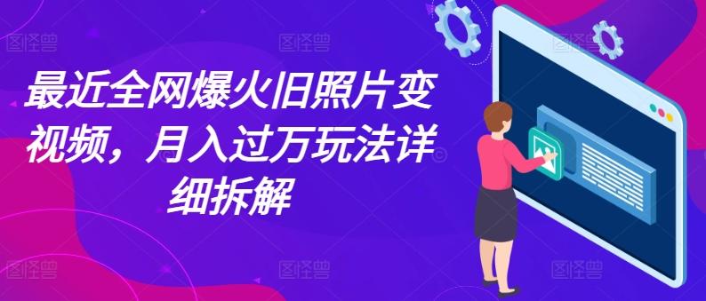 最近全网爆火旧照片变视频，月入过万玩法详细拆解-E网资源