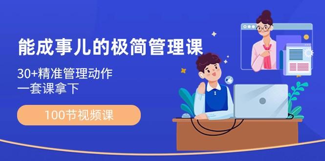 能成事儿极简管理课：100节视频课，30+精准管理动作，一套课拿下-E网资源