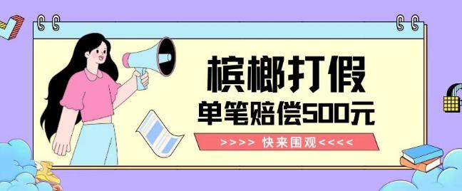 【独家揭秘】槟榔打假赔偿玩法操作简单有手就行单笔订单可赔偿500元【纯绿色】-E网资源