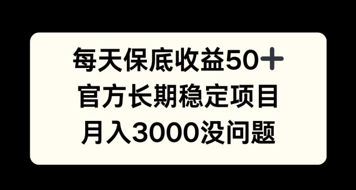 每天收益保底50+，官方长期稳定项目，月入3000没问题【揭秘】-E网资源