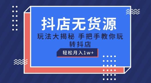 抖店无货源玩法，保姆级教程手把手教你玩转抖店，轻松月入1W+【揭秘】-E网资源