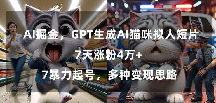 GPT生成AI猫咪拟人短片，7天涨粉4万+，暴力起号，多种变现思路【揭秘】-E网资源