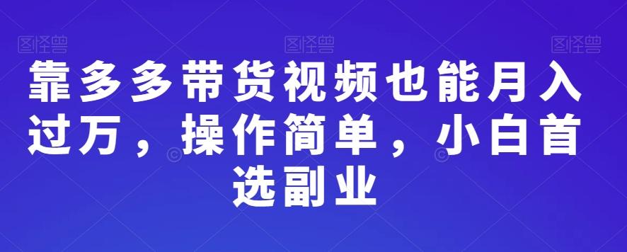 靠多多带货视频也能月入过万，操作简单，小白首选副业-E网资源