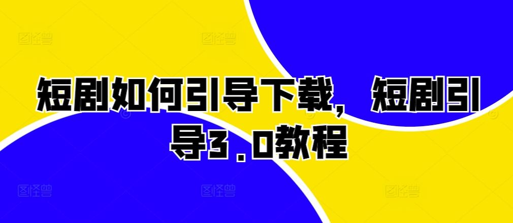 短剧如何引导下载，短剧引导3.0教程-E网资源