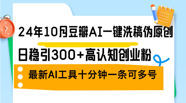24年10月豆瓣AI一键洗稿伪原创，日稳引300+高认知创业粉，最新AI工具十…-E网资源