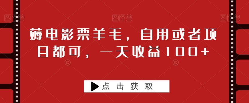 薅电影票羊毛，自用或者项目都可，一天收益100+-E网资源