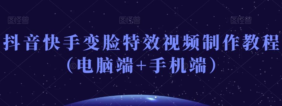 抖音快手变脸特效视频制作教程（电脑端+手机端）-E网资源