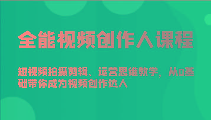 全能视频创作人课程-短视频拍摄剪辑、运营思维教学，从0基础带你成为视频创作达人-E网资源