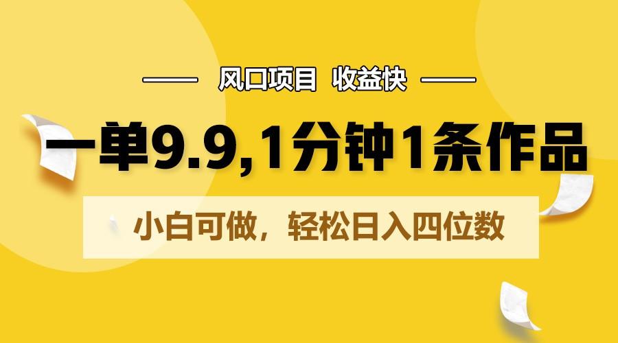 一单9.9，1分钟1条作品，小白可做，轻松日入四位数-E网资源