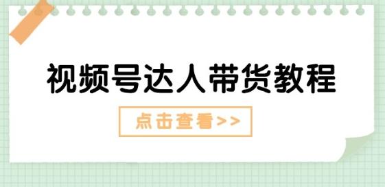 视频号达人带货教程：达人剧情打法(长期)+达人带货广告(短期)-E网资源