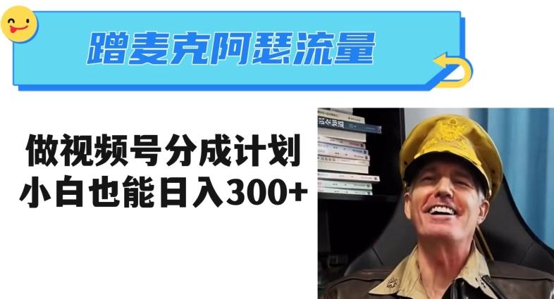 蹭麦克阿瑟热点，做视频号分成计划，小白三分钟一条日入300+【揭秘】-E网资源