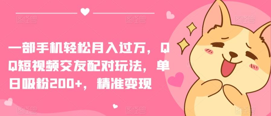 一部手机轻松月入过万，QQ短视频交友配对玩法，单日吸粉200+，精准变现【揭秘】-E网资源