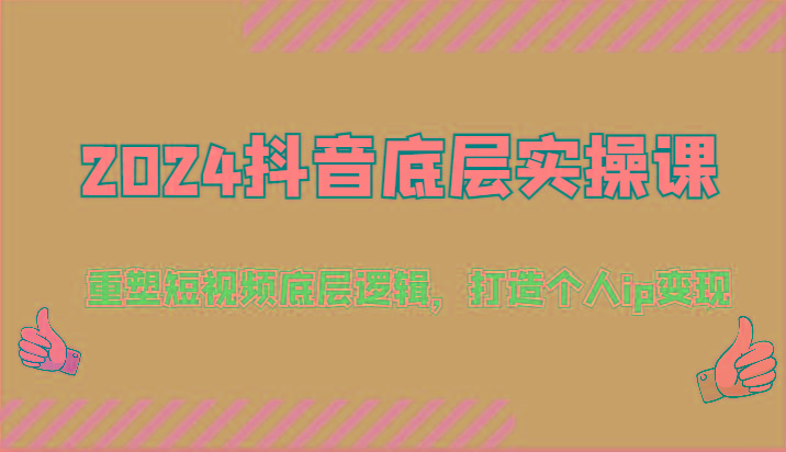 2024抖音底层实操课：重塑短视频底层逻辑，打造个人ip变现(52节)-E网资源