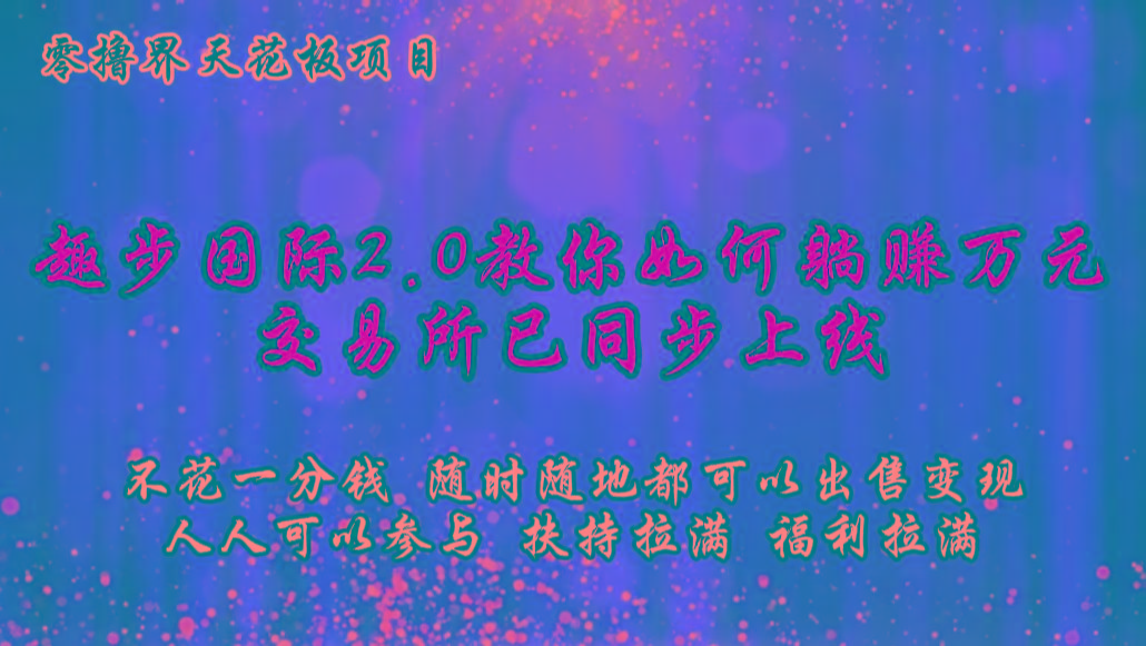 零撸天花板，不花一分钱，趣步2.0教你如何躺赚万元，交易所现已同步上线-E网资源