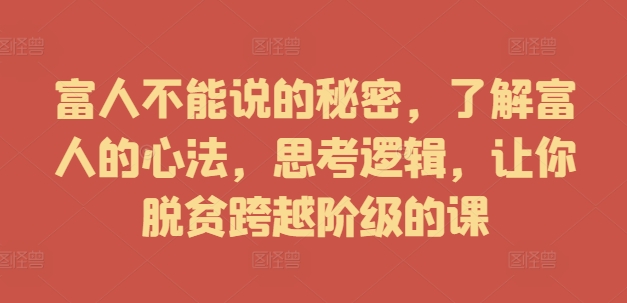 富人不能说的秘密，了解富人的心法，思考逻辑，让你脱贫跨越阶级的课-E网资源