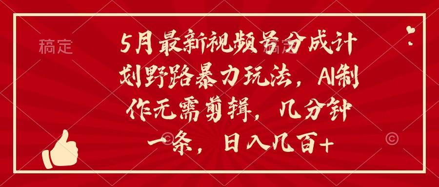 5月最新视频号分成计划野路暴力玩法，ai制作，无需剪辑。几分钟一条，…-E网资源