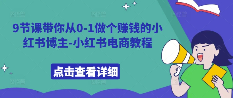 9节课带你从0-1做个赚钱的小红书博主-小红书电商教程-E网资源