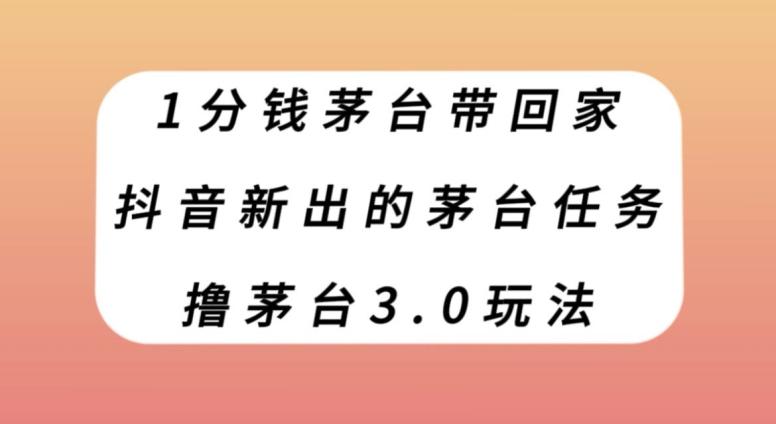 1分钱茅台带回家，抖音新出的茅台任务，撸茅台3.0玩法【揭秘】-E网资源
