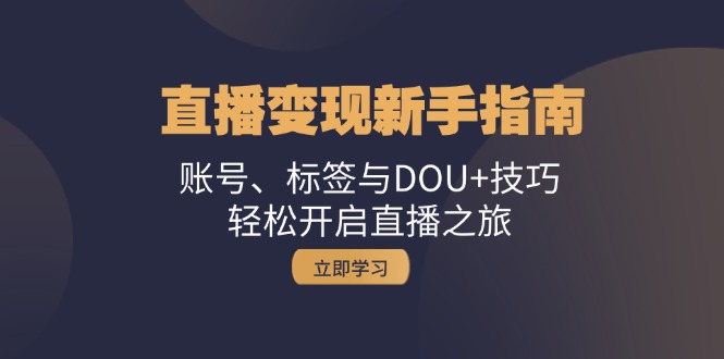 直播变现新手指南：账号、标签与DOU+技巧，轻松开启直播之旅-E网资源