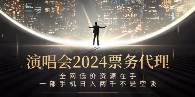 演唱会2024票务代理，全网低价资源在手，一部手机日入两千不是空谈-E网资源