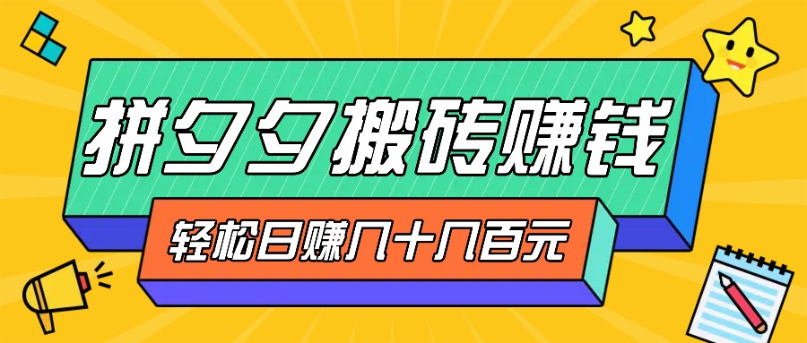 拼夕夕搬砖零撸新手小白可做，三重获利稳稳变现，无脑操作日入几十几百元-E网资源