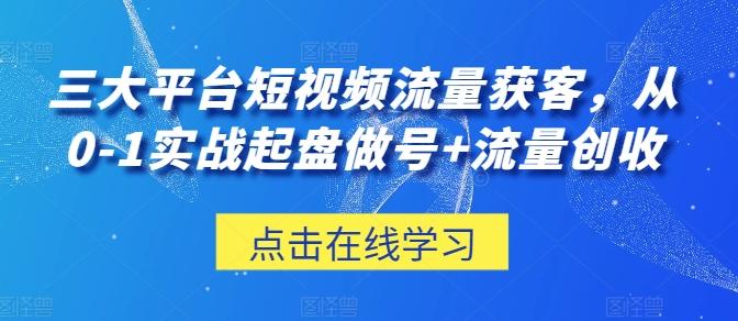 三大平台短视频流量获客，从0-1实战起盘做号+流量创收-E网资源