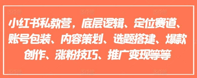 小红书私教营，底层逻辑、定位赛道、账号包装、内容策划、选题搭建、爆款创作、涨粉技巧、推广变现等等-E网资源