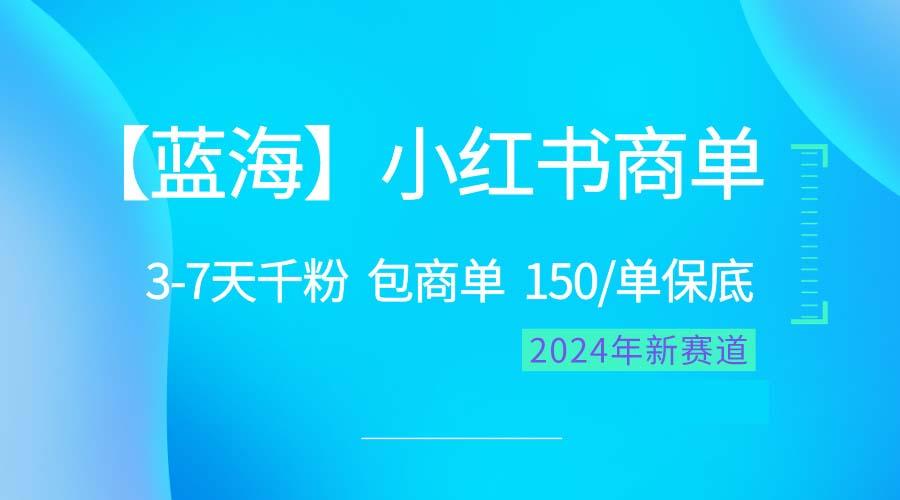 2024蓝海项目【小红书商单】超级简单，快速千粉，最强蓝海，百分百赚钱-E网资源