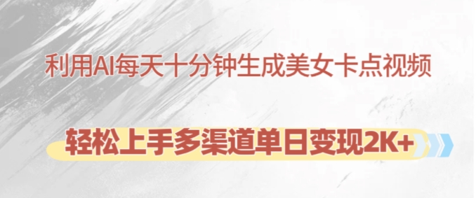 利用AI每天十分钟制作美女卡点视频，轻松上手多渠道单日变现2K+-E网资源