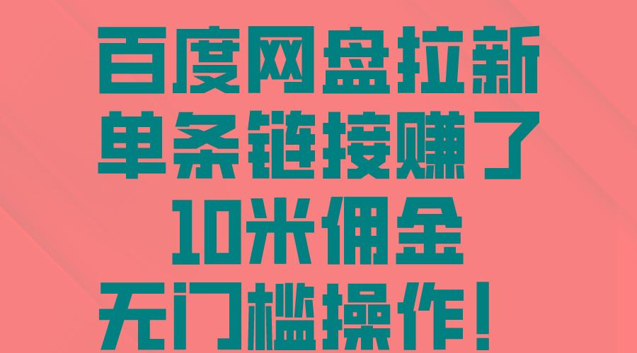百度网盘拉新，单条链接赚了10米佣金，无门槛操作！-E网资源
