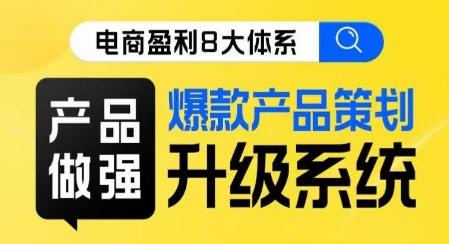 电商盈利8大体系 ·产品做强​爆款产品策划系统升级线上课，全盘布局更能实现利润突破-E网资源