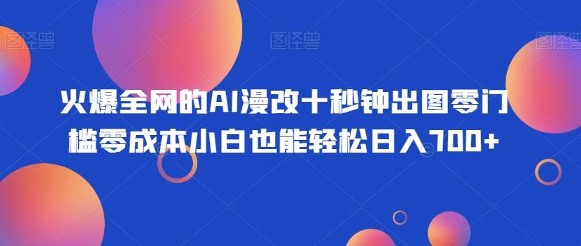 火爆全网的AI漫改十秒钟出图零门槛零成本小白也能轻松日入700+-E网资源