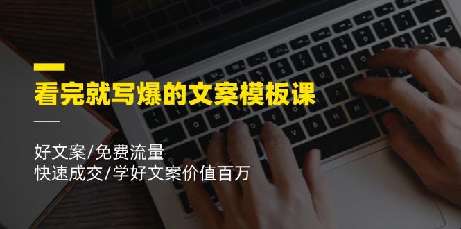看完就 写爆的文案模板课，好文案/免费流量/快速成交/学好文案价值百万-E网资源