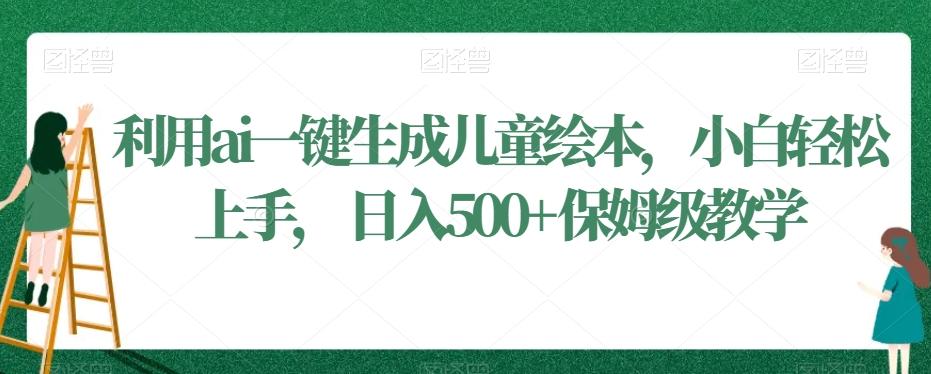 利用ai一键生成儿童绘本，小白轻松上手，日入500+保姆级教学【揭秘】-E网资源