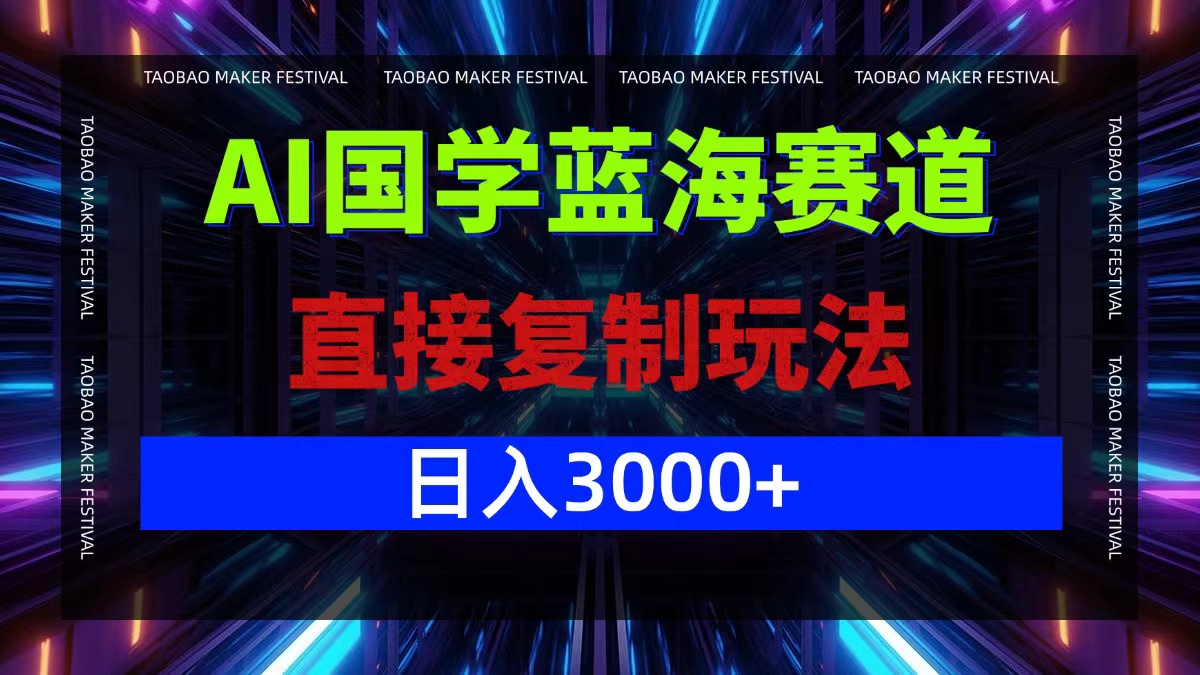 AI国学蓝海赛道，直接复制玩法，轻松日入3000+-E网资源